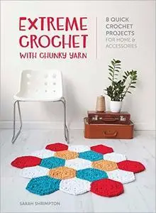 Extreme Crochet with Chunky Yarn: 8 quick crochet projects for home and accessories