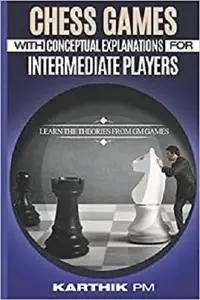 Chess Games with Conceptual Explanations for Intermediate Players: Learn the theories from GM games.