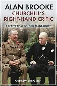 Alan Brooke - Churchill's Right-Hand Critic: A Reappraisal of Lord Alanbrooke