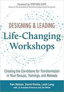 Designing & Leading Life-Changing Workshops: Creating the Conditions for Transformation in Your Groups, Trainings, and R