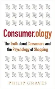 Consumerology: The Market Research Myth, the Truth About Consumers, and the Psychology of Shopping