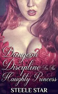 «Dungeon Discipline For The Haughty Princess» by Steele Star