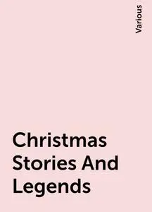 «Christmas Stories And Legends» by Various