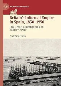 Britain’s Informal Empire in Spain, 1830-1950: Free Trade, Protectionism and Military Power