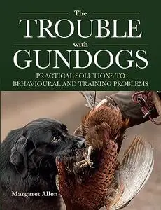 The Trouble with Gundogs: Practical Solutions to Behavioural and Training Problems