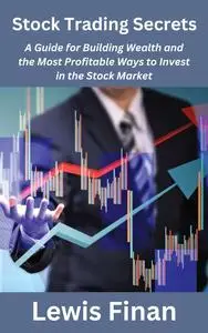 Stock Trading Secrets: A Guide for Building Wealth and the Most Profitable Ways to Invest in the Stock Market