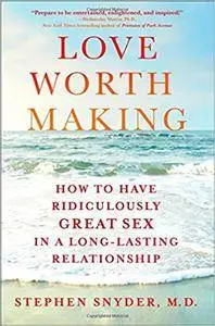 Love Worth Making: How to Have Ridiculously Great Sex in a Long-Lasting Relationship