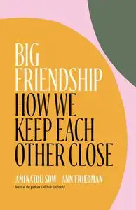 Big Friendship: How We Keep Each Other Close