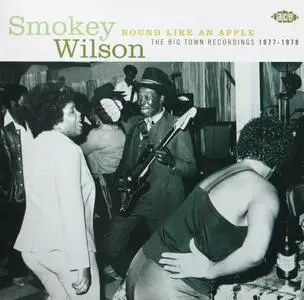 Smokey Wilson - Round Like an Apple: The Big Town Recordings 1977-1978 (2006)