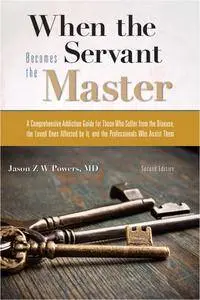 When the Servant Becomes the Master: A Comprehensive Addiction Guide, 2nd Edition