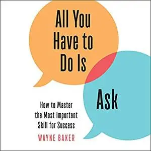 All You Have to Do Is Ask: How to Master the Most Important Skill for Success [Audiobook]