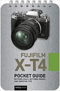 Fujifilm X-T4: Pocket Guide: Buttons, Dials, Settings, Modes, and Shooting Tips