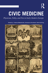 Civic Medicine : Physician, Polity, and Pen in Early Modern Europe
