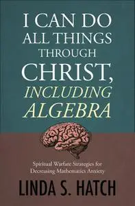 «I Can Do All Things Through Christ Including Algebra» by Linda S Hatch