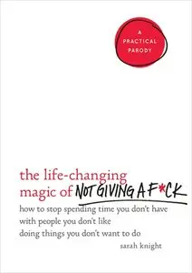 The Life-Changing Magic of Not Giving a F*ck: How to Stop Spending Time You Don't Have with People You Don't Like...