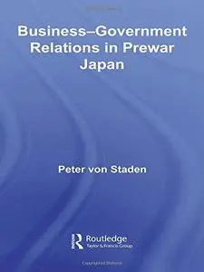 Business-Government Relations in Prewar Japan (Routledge Studies in the Modern History of Asia)