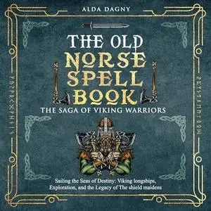 The Old Norse Spell Book: The Saga of Viking Warriors: Sailing the Seas of Destiny: Viking Longships, Exploration [Audiobook]