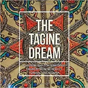 The Tagine Dream: Classical and Contemporary Tagines from Morocco, Tunisia, and Algeria (2nd Edition)