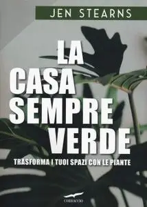 Jen Stearns - La casa sempreverde. Trasforma i tuoi spazi con le piante