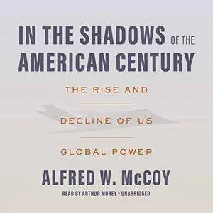 In the Shadows of the American Century: The Rise and Decline of US Global Power [Audiobook]