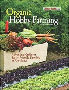 Organic Hobby Farming: A Practical Guide to Earth-Friendly Farming in Any Space