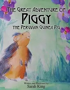 «The Great Adventures of Piggy the Peruvian Guinea Pig» by Sarah King