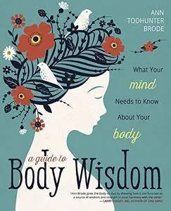 A Guide to Body Wisdom: What Your Mind Needs to Know About Your Body