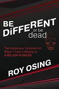 BE DiFFERENT or be dead: The Audacious ‘Unheard-of Ways’ I Took a Startup to A BILLION IN SALES