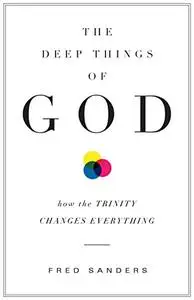 The Deep Things of God: How the Trinity Changes Everything