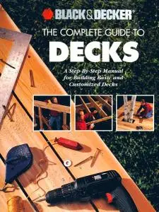 The Complete Guide to Decks: A Step-By-Step Manual for Building Basic and Advanced Decks (Black & Decker)