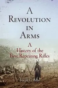 A Revolution in Arms: A History of the First Repeating Rifles (Weapons in History)