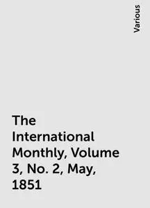 «The International Monthly, Volume 3, No. 2, May, 1851» by Various