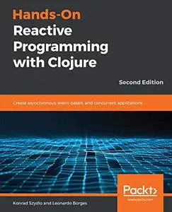 Hands-On Reactive Programming with Clojure: Create asynchronous, event-based, and concurrent applications, 2nd Edition (Repost)