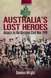 Australia's Lost Heroes: Anzacs in the Russian Civil War 1919