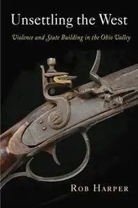 Unsettling the West : Violence and State Building in the Ohio Valley