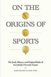 On the Origins of Sports: The Early History and Original Rules of Everybody's Favorite Games