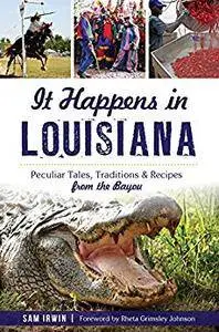 It Happens in Louisiana: Peculiar Tales, Traditions & Recipes from the Bayou