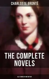 «The Complete Novels of Charlotte Brontë – All 5 Books in One Edition» by Charlotte Brontë