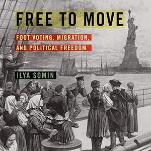 Free to Move: Foot Voting, Migration, and Political Freedom [Audiobook] (Repost)