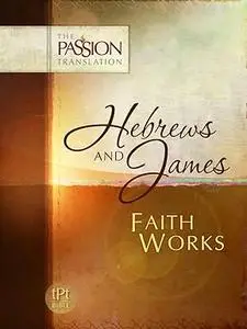 Hebrews and James: Faith Works: Translated From Greek and Aramaic Texts