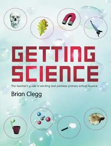 Brian Clegg - Getting Science: The Teacher's Guide to Exciting and Painless Primary School Science