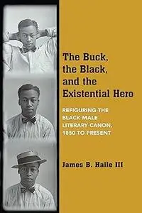 The Buck, the Black, and the Existential Hero: Refiguring the Black Male Literary Canon, 1850 to Present