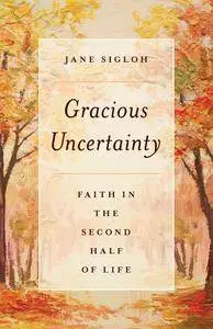 Gracious Uncertainty: Faith in the Second Half of Life