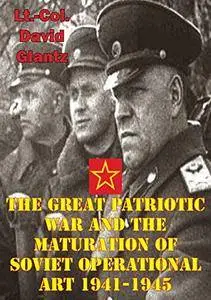 The Great Patriotic War and the Maturation of Soviet Operational Art: 1941-1945