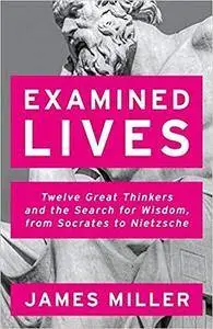 Examined Lives: Twelve Great Thinkers and the Search for Wisdom, from Socrates to Nietzsche