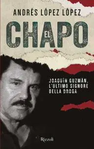 Andres Lopez Lopez - El Chapo. Joaquín Guzmán, l'ultimo signore della droga