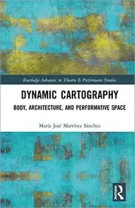 Dynamic Cartography: Body, Architecture, and Performative Space