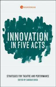 Innovation in Five Acts : Strategies for Theatre and Performance