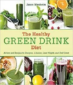 The Healthy Green Drink Diet: Advice and Recipes to Energize, Alkalize, Lose Weight, and Feel Great [Repost]