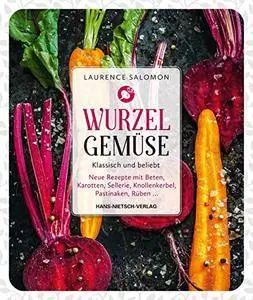 Wurzelgemüse – Klassisch und beliebt: Neue Rezepte mit Beten, Karotten, Sellerie, Knollenkerbel, Pastinaken, Rüben ...